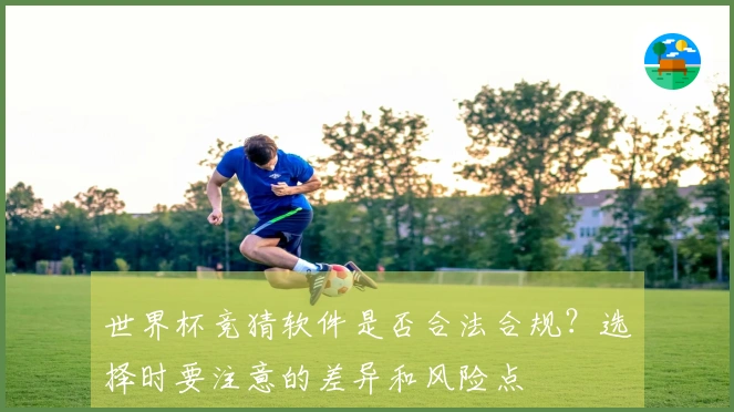世界杯竞猜软件是否合法合规？选择时要注意的差异和风险点