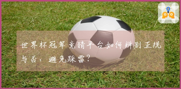 世界杯冠军竞猜平台如何辨别正规与否，避免踩雷？