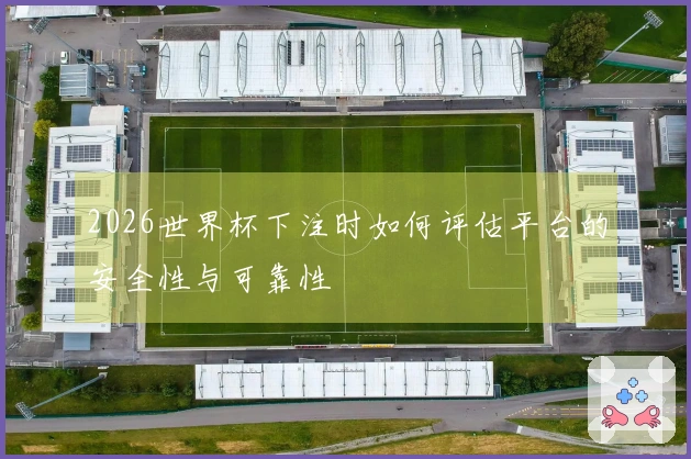 2026世界杯下注时如何评估平台的安全性与可靠性