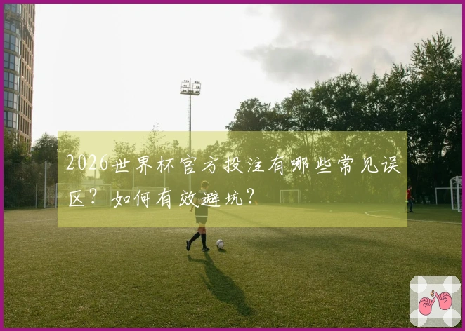 2026世界杯官方投注有哪些常见误区？如何有效避坑？