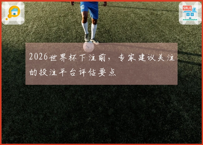 2026世界杯下注前，专家建议关注的投注平台评估要点
