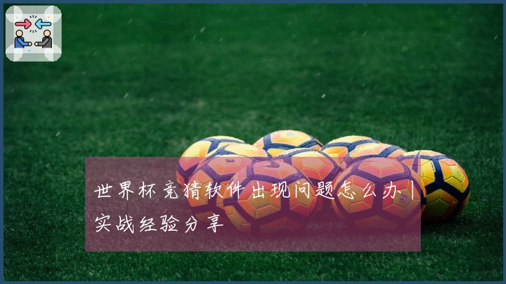 世界杯竞猜软件出现问题怎么办丨实战经验分享