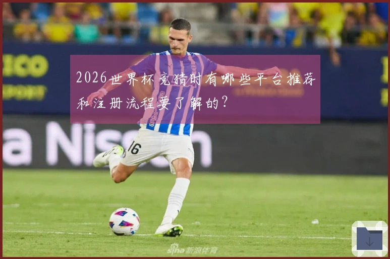 2026世界杯竞猜时有哪些平台推荐和注册流程要了解的？