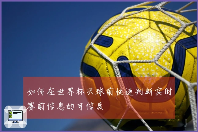 如何在世界杯买球前快速判断实时赛前信息的可信度