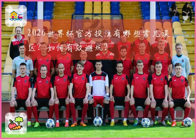 2026世界杯官方投注有哪些常见误区？如何有效避坑？