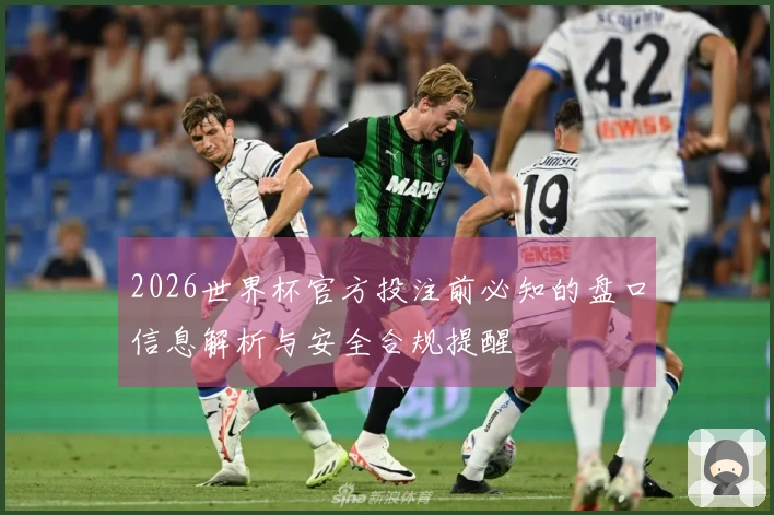 2026世界杯官方投注前必知的盘口信息解析与安全合规提醒