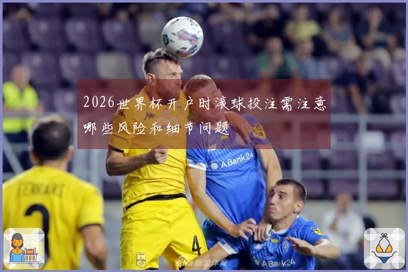 2026世界杯开户时滚球投注需注意哪些风险和细节问题