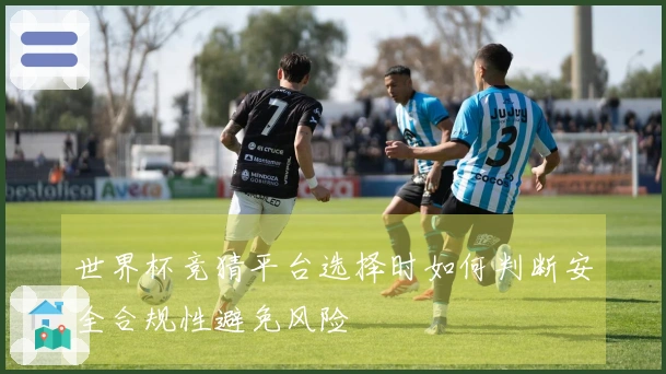 世界杯竞猜平台选择时如何判断安全合规性避免风险