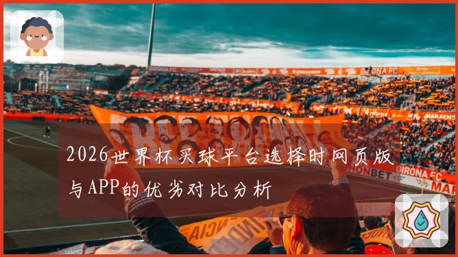2026世界杯买球平台选择时网页版与APP的优劣对比分析