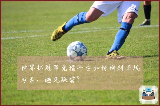 世界杯冠军竞猜平台如何辨别正规与否，避免踩雷？