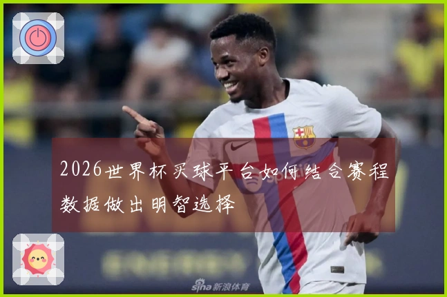 2026世界杯买球平台如何结合赛程数据做出明智选择