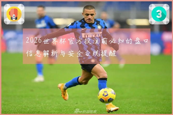 2026世界杯官方投注前必知的盘口信息解析与安全合规提醒