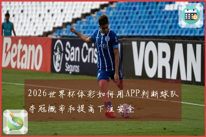 2026世界杯体彩如何用APP判断球队夺冠概率和提高下注安全