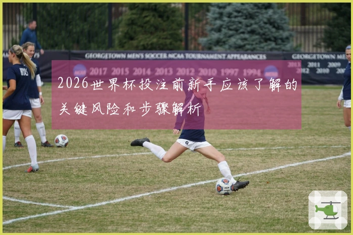 2026世界杯投注前新手应该了解的关键风险和步骤解析