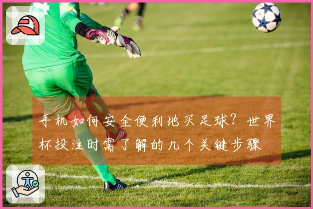 手机如何安全便利地买足球？世界杯投注时需了解的几个关键步骤