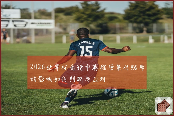 2026世界杯竞猜中赛程密集对赔率的影响如何判断与应对